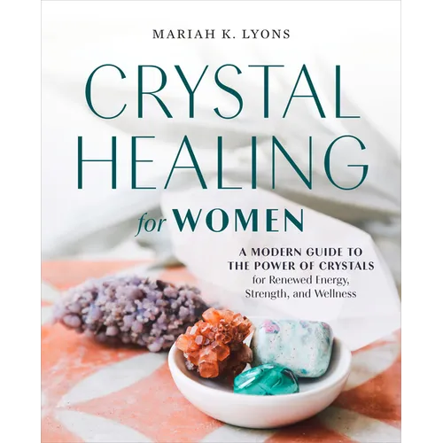 Crystal Healing for Women: A Modern Guide to the Power of Crystals for Renewed Energy, Strength, and Wellness