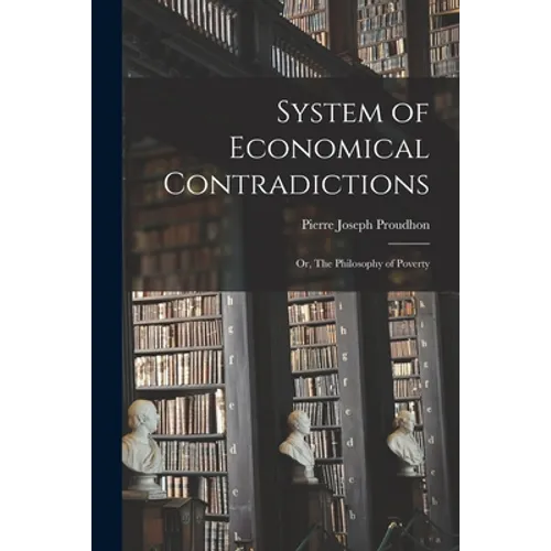 System of Economical Contradictions: or, The Philosophy of Poverty
