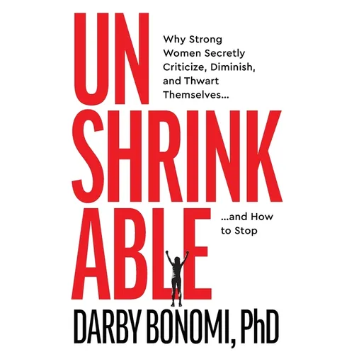 Unshrinkable: Why Strong Women Secretly Criticize, Diminish, and Thwart Themselves...and How to Stop
