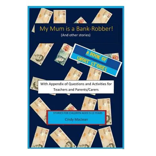 My Mum is a Bank-Robber! With Questions and Activities for Teachers and Parents: A book of short-stories for 9-12 year olds with appendix for teachers