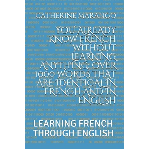 You Already Know French Without Learning Anything: Over 1000 Words That Are Identical in French and in English: Learning French Through English