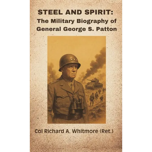 Steel and Spirit: The Military Biography of General George S. Patton