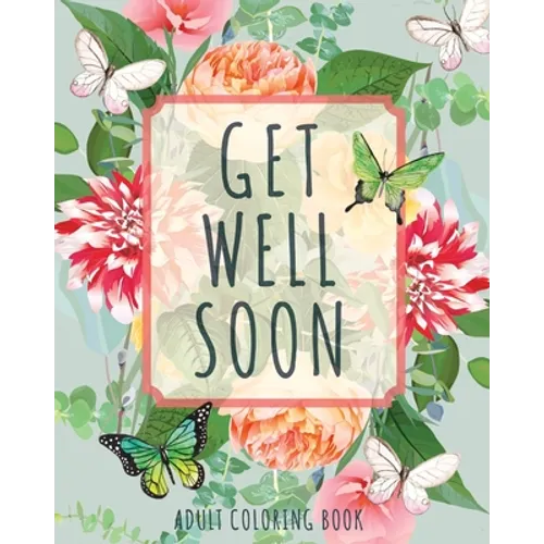 Get Well Soon Adult Coloring Book: Calming, Stress-Relieving Collection of Mandalas, Nature, Animals, Inspirational and Funny Quotes