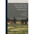 Illustrated History Of Nebraska: A History Of Nebraska From The Earliest Explorations Of The Trans-mississippi Region, With Steel Engravings, Photogra