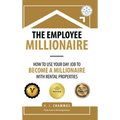 The Employee Millionaire: How to Use Your Day Job to Become a Millionaire with Rental Properties