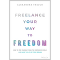 Freelance Your Way to Freedom: How to Free Yourself from the Corporate World and Build the Life of Your Dreams