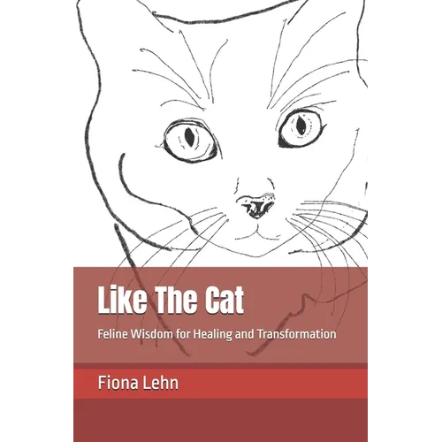 Like The Cat: Feline Wisdom for Healing and Transformation