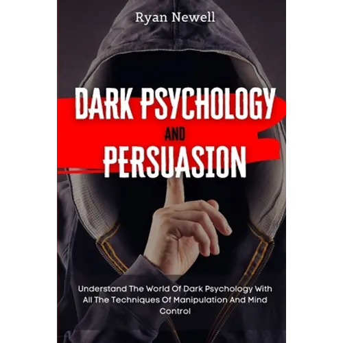 Dark Psychology and Persuasion: Understand The World Of Dark Psychology With All The Techniques Of Manipulation And Mind Control