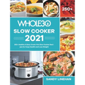The Whole30 Slow Cooker 2021: 250+ Healthy & Easy Crock-Pot Slow Cooker Recipes for Keep Health and Loss Weight