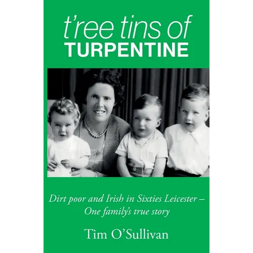 T'ree Tins of Turpentine: Dirt Poor and Irish in Sixties Leicester - One Family's True Story