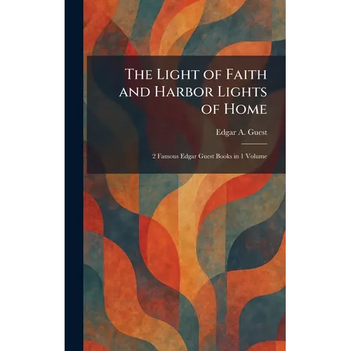 The Light of Faith and Harbor Lights of Home: 2 Famous Edgar Guest Books in 1 Volume