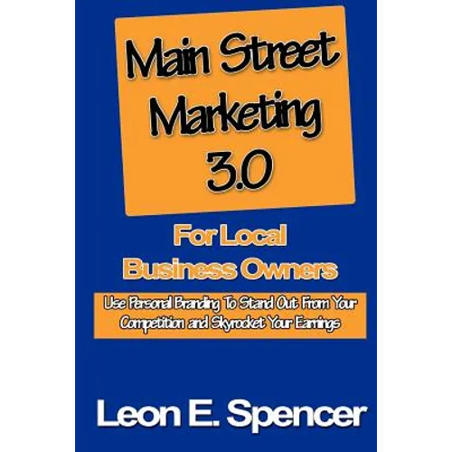 Main Street Marketing 3.0 For Local Business Owners: Use Personal Branding To Stand Out From Your Competition and Skyrocket Your Earnings