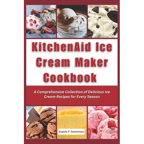 KitchenAid Ice Cream Maker Cookbook: A Comprehensive Collection of Delicious Ice Cream Recipes for Every Season