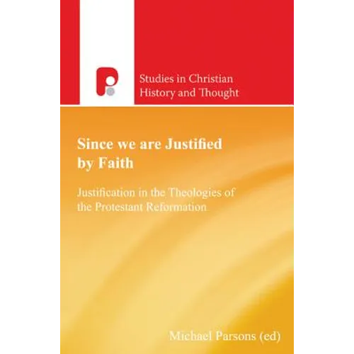 Since We are Justified by Faith: Justification in the Theologies of the Protestant Reformation
