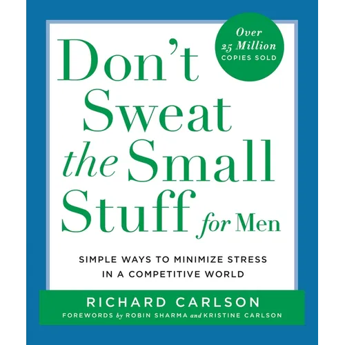 Don't Sweat the Small Stuff for Men: Simple Ways to Minimize Stress in a Competitive World