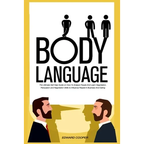 Body Language: The Ultimate Self Help Guide on How To Analyze People And Learn Negotiation, Persuasion and Negotiation Skills to Infl
