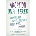 Adoption Unfiltered: Revelations from Adoptees, Birth Parents, Adoptive Parents, and Allies