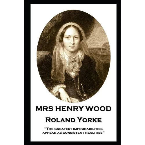 Mrs Henry Wood - Roland Yorke: 'The greatest improbabilities appear as consistent realities''