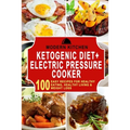Ketogenic Diet + Electric Pressure Cooker: 100 Easy Recipes for Healthy Eating, Healthy Living, & Weight Loss