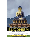 Buddhism for Beginners: Learn How to Put the Teachings Into Practice to Find Your Peace (A Guide to the Fundamental Beliefs and Traditions of Buddhism