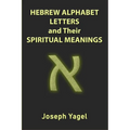 Hebrew Alphabet Letters And Their Spiritual Meanings: Symbolic Meanings Of Hebrew Letters AlefBet, Symbols and Numerical Values Gematria, Biblical Heb