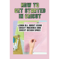 How To Get Started In Cricut: Learn All About Using Cricut Machines And Cricut Design Space: How To Make Custom Notebooks With Cricut Machine
