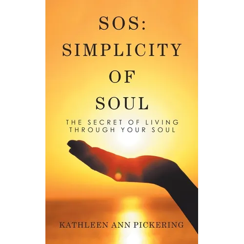 Sos: Simplicity of Soul: The Secret of Living Through Your Soul