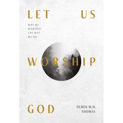 Let Us Worship God: Why We Worship the Way We Do