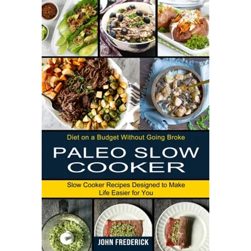 Paleo Slow Cooker: Slow Cooker Recipes Designed to Make Life Easier for You (Diet on a Budget Without Going Broke)