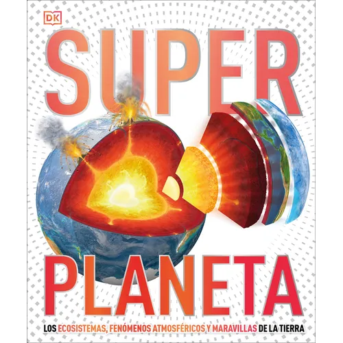 Super Planeta (Super Earth Encyclopedia): Los Ecosistemas, Fenómenos Atmosféricos Y Maravillas de la Tierra