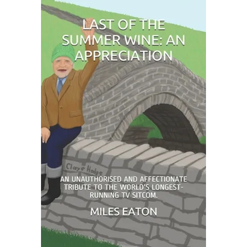 Last of the Summer Wine: An Appreciation: An Unauthorised and Affectionate Tribute to the World's Longest-Running TV Sitcom.