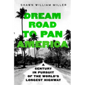 Dream Road to Pan America: A Century in Pursuit of the World's Longest Highway