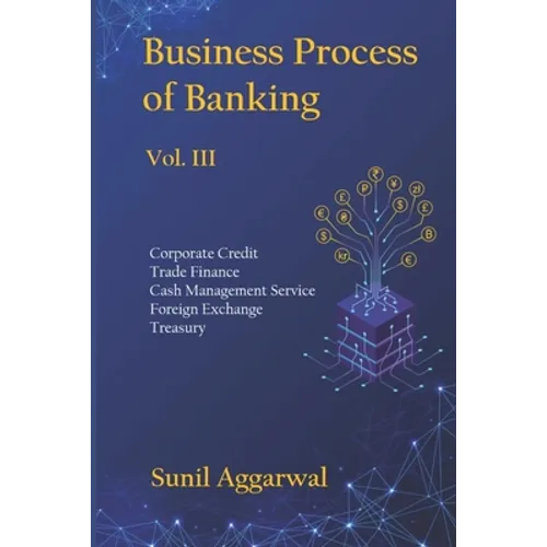 Business Process of Banking: Vol. III: Corporate Credit - Trade Finance - Cash Management Service - Foreign Exchange -Treasury