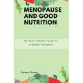 Menopause and Good Nutrition: The Smart Nutrition Guide for a Healthy Menopause
