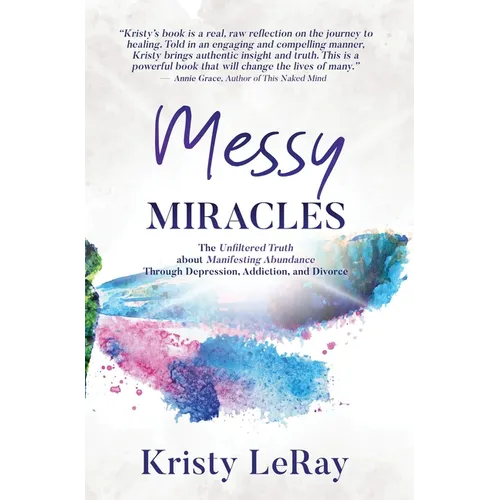 Messy Miracles: The Unfiltered Truth about Manifesting Abundance Through Depression, Addiction, and Divorce