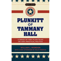 Plunkitt of Tammany Hall: A Series of Very Plain Talks on Very Practical Politics