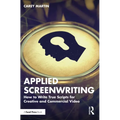 Applied Screenwriting: How to Write True Scripts for Creative and Commercial Video