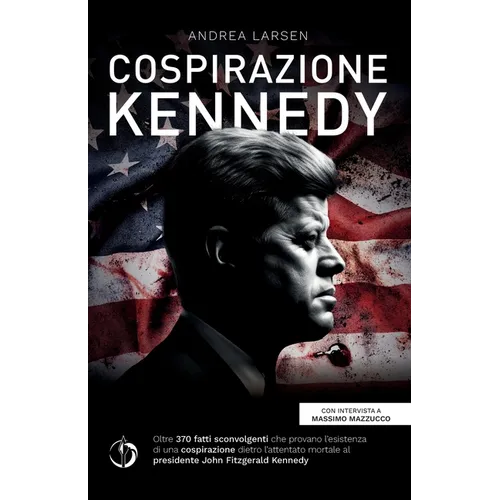 Cospirazione Kennedy: Oltre 370 fatti sconvolgenti che provano l'esistenza di una cospirazione dietro l'attentato mortale al presidente John Fitzgeral