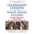 Leadership Lessons of the White House Fellows: Learn How to Inspire Others, Achieve Greatness and Find Success in Any Organization