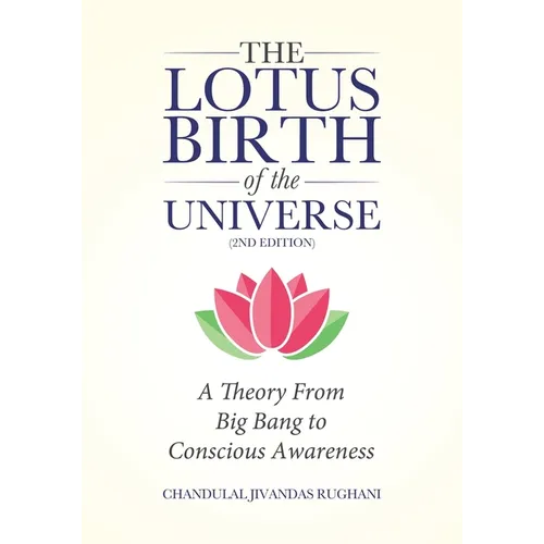 The Lotus Birth of the Universe (2nd Edition): A Theory From Big Bang to Conscious Awareness