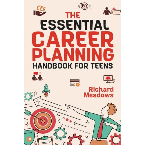 The Essential Career Planning Handbook for Teens: The Ultimate Guide for Teenagers to Plan, Pursue, and Thrive in Their Future Professions