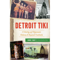 Detroit Tiki: A History of Polynesian Palaces & Tropical Cocktails