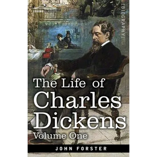 The Life of Charles Dickens, Volume I: 1812-1847