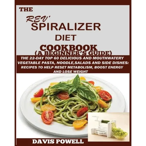 The Rev' Spiralizer Diet Cookbook (A Beginner's Guide): The 22-day Top 60 Delicious and Mouth Watery Vegetable Pasta, Noodle, Salads and Side Dishes:
