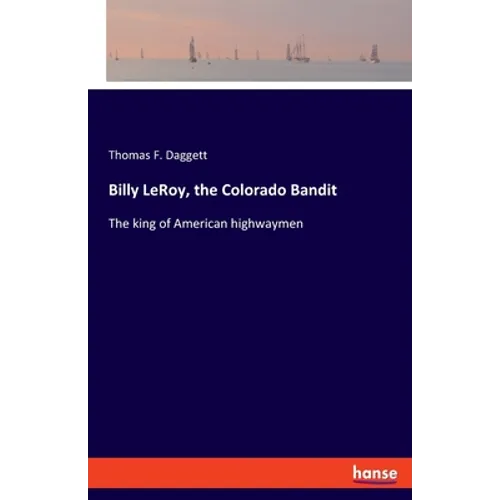 Billy LeRoy, the Colorado Bandit: The king of American highwaymen