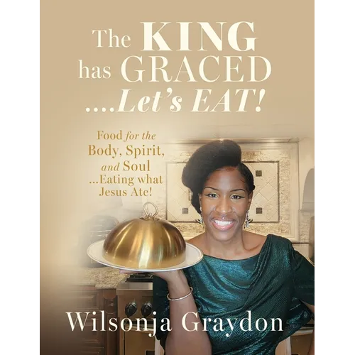 The KING has GRACED....Let's EAT!: Food for the Body, Spirit, and Soul...Eating what Jesus Ate!