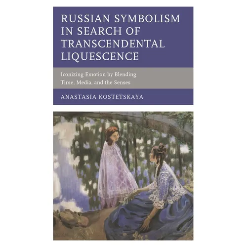 Russian Symbolism in Search of Transcendental Liquescence: Iconizing Emotion by Blending Time, Media, and the Senses