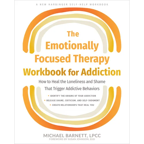 The Emotionally Focused Therapy Workbook for Addiction: How to Heal the Loneliness and Shame That Trigger Addictive Behaviors