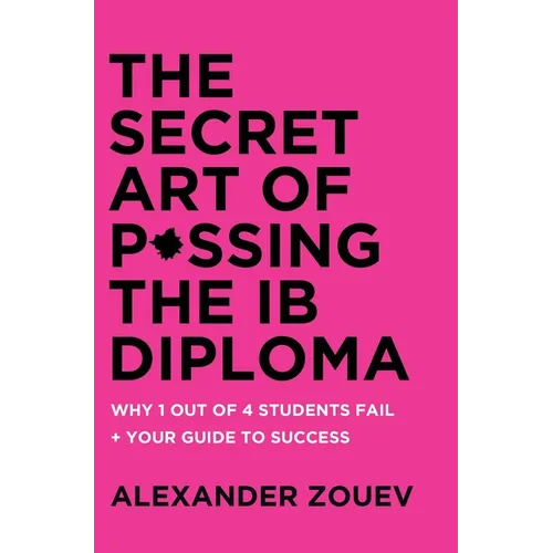 The Secret Art of Passing the IB Diploma: : Why 1 Out of 4 Students Fail + How to Avoid Being One of Them