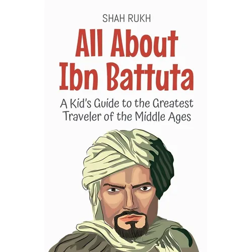 All About Ibn Battuta: A Kid's Guide to the Greatest Traveler of the Middle Ages
